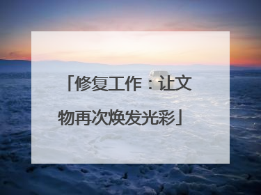 修复工作：让文物再次焕发光彩